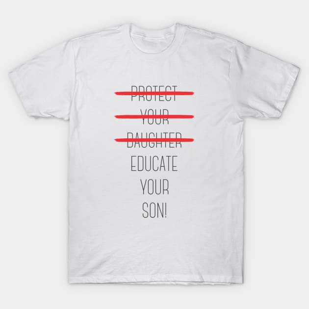 Protect your daughter - NO - Educate your son! It's high time we understand that its not about taking away your daughter's liberties. It's about teaching him to know what's wrong! T-Shirt by Crazy Collective